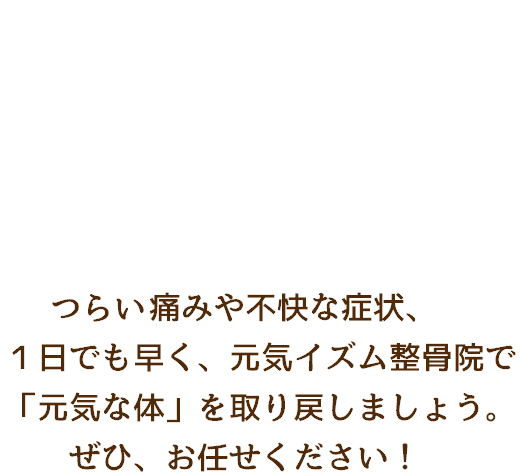 体の調子が悪いと、いまいちやる気が出なかったり集中できなかったりする事もあると思います。１日でも早く元気イズム整骨院で元気な体を取り戻しましょう。